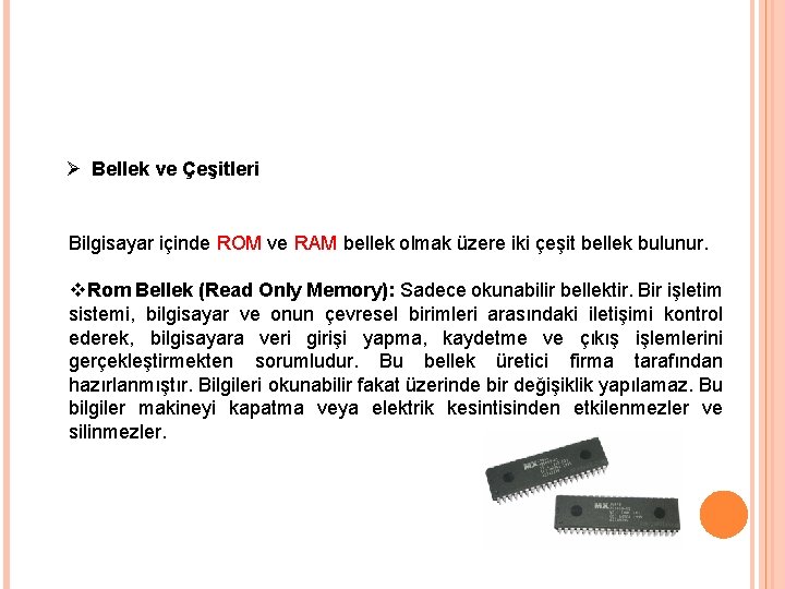 Ø Bellek ve Çeşitleri Bilgisayar içinde ROM ve RAM bellek olmak üzere iki çeşit