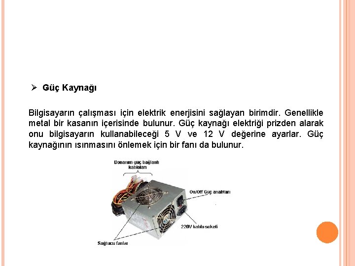 Ø Güç Kaynağı Bilgisayarın çalışması için elektrik enerjisini sağlayan birimdir. Genellikle metal bir kasanın