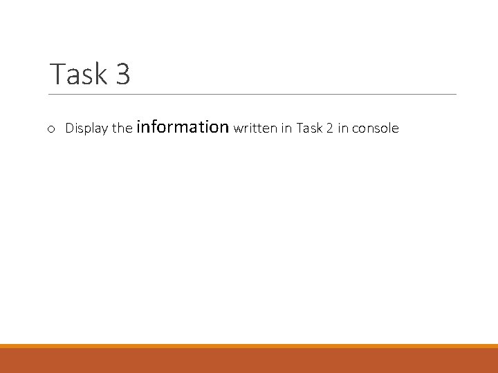 Task 3 o Display the information written in Task 2 in console 