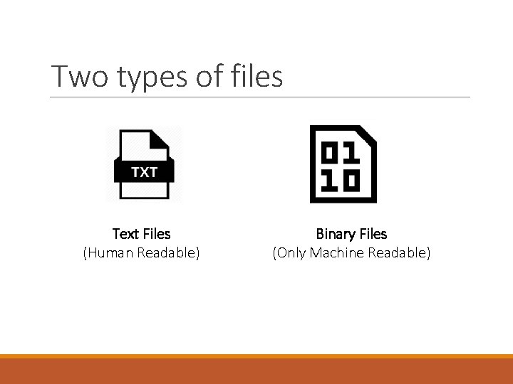 Two types of files Text Files (Human Readable) Binary Files (Only Machine Readable) 