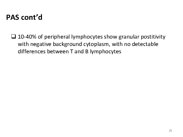 PAS cont’d q 10 -40% of peripheral lymphocytes show granular postitivity with negative background