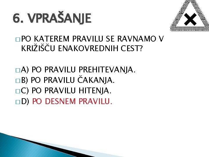 6. VPRAŠANJE � PO KATEREM PRAVILU SE RAVNAMO V KRIŽIŠČU ENAKOVREDNIH CEST? � A)