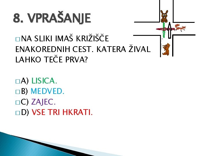 8. VPRAŠANJE � NA SLIKI IMAŠ KRIŽIŠČE ENAKOREDNIH CEST. KATERA ŽIVAL LAHKO TEČE PRVA?