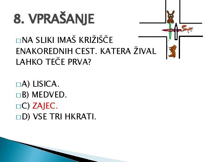 8. VPRAŠANJE � NA SLIKI IMAŠ KRIŽIŠČE ENAKOREDNIH CEST. KATERA ŽIVAL LAHKO TEČE PRVA?