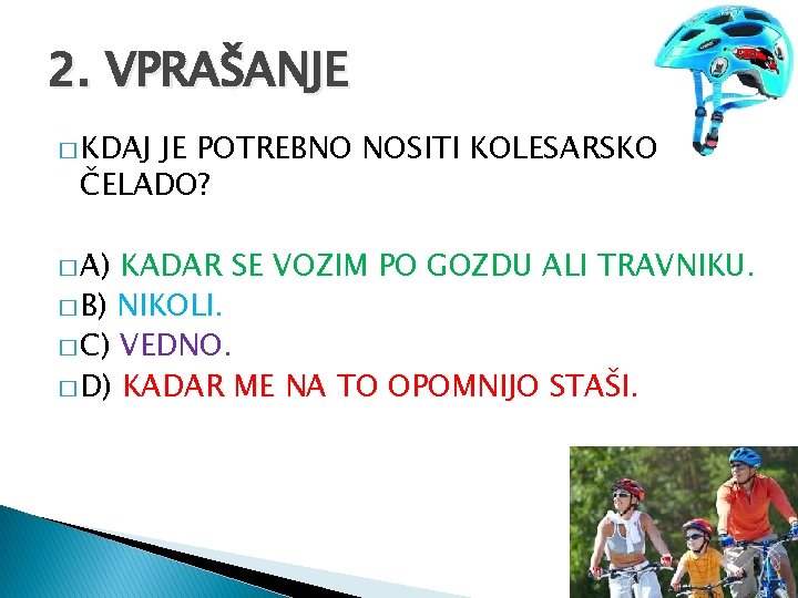 2. VPRAŠANJE � KDAJ JE POTREBNO NOSITI KOLESARSKO ČELADO? � A) KADAR SE VOZIM