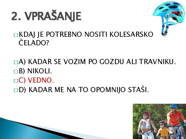 2. VPRAŠANJE � KDAJ JE POTREBNO NOSITI KOLESARSKO ČELADO? � A) KADAR SE VOZIM