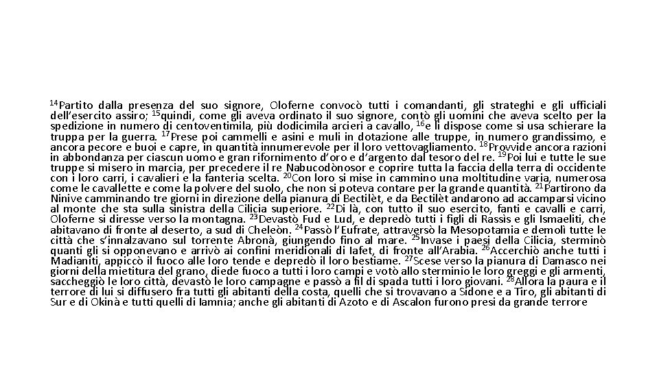 14 Partito dalla presenza del suo signore, Oloferne convocò tutti i comandanti, gli strateghi