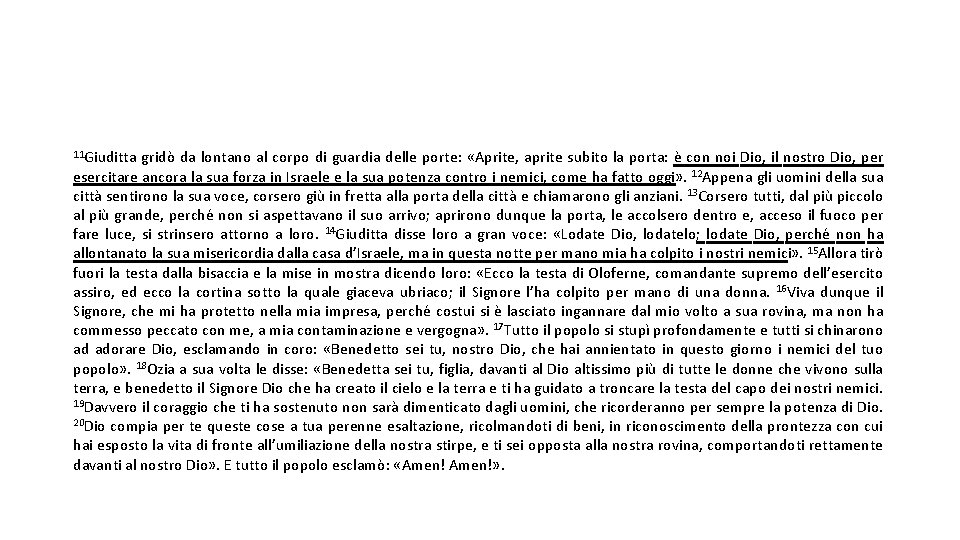 11 Giuditta gridò da lontano al corpo di guardia delle porte: «Aprite, aprite subito