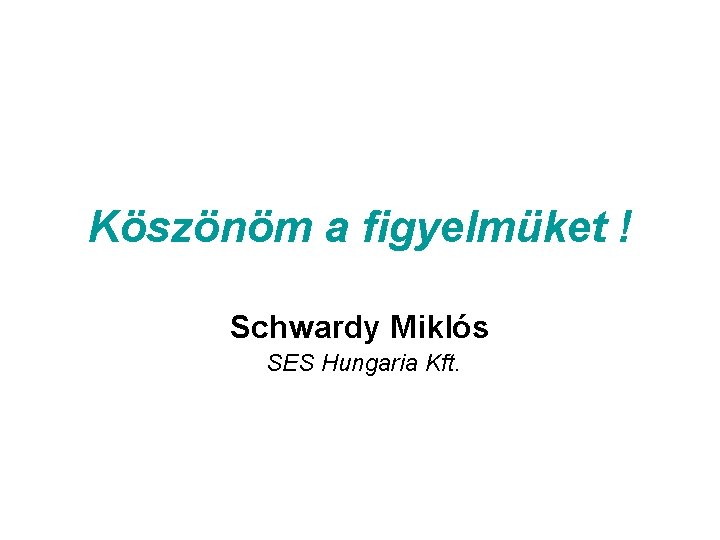 Köszönöm a figyelmüket ! Schwardy Miklós SES Hungaria Kft. 