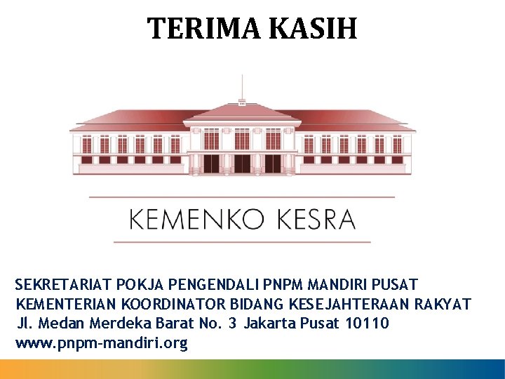 TERIMA KASIH SEKRETARIAT POKJA PENGENDALI PNPM MANDIRI PUSAT KEMENTERIAN KOORDINATOR BIDANG KESEJAHTERAAN RAKYAT Jl.