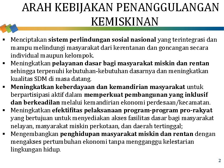 ARAH KEBIJAKAN PENANGGULANGAN KEMISKINAN § Menciptakan sistem perlindungan sosial nasional yang terintegrasi dan §