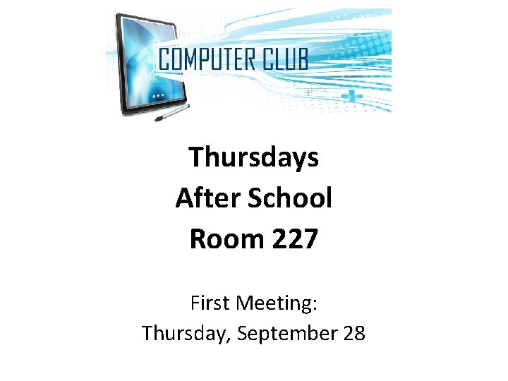 Computer Club Thursdays After School Room 227 First Meeting: Thursday, September 28 