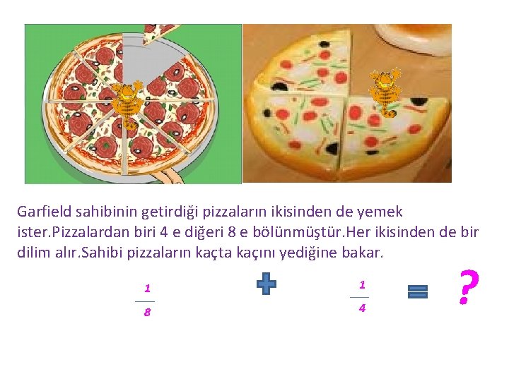 Garfield sahibinin getirdiği pizzaların ikisinden de yemek ister. Pizzalardan biri 4 e diğeri 8