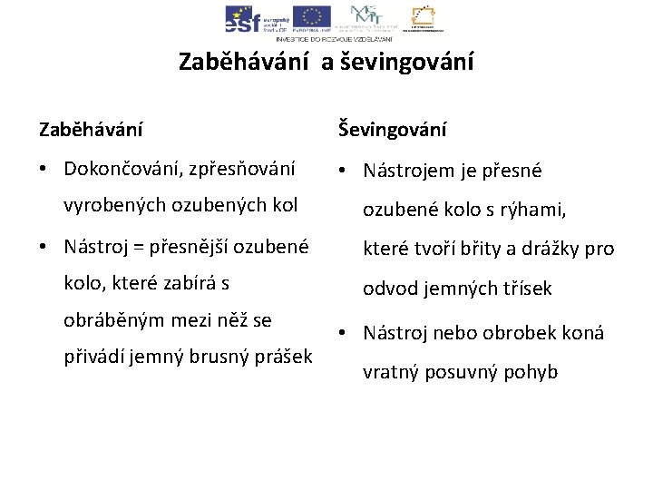 Zaběhávání a ševingování Zaběhávání Ševingování • Dokončování, zpřesňování • Nástrojem je přesné vyrobených ozubených Zaběhávání a ševingování Zaběhávání Ševingování • Dokončování, zpřesňování • Nástrojem je přesné vyrobených ozubených