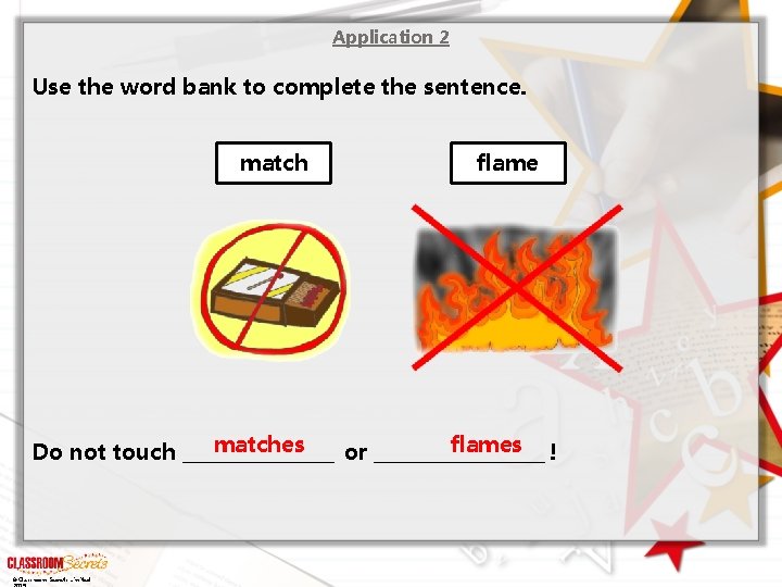 Application 2 Use the word bank to complete the sentence. match flame matches flames