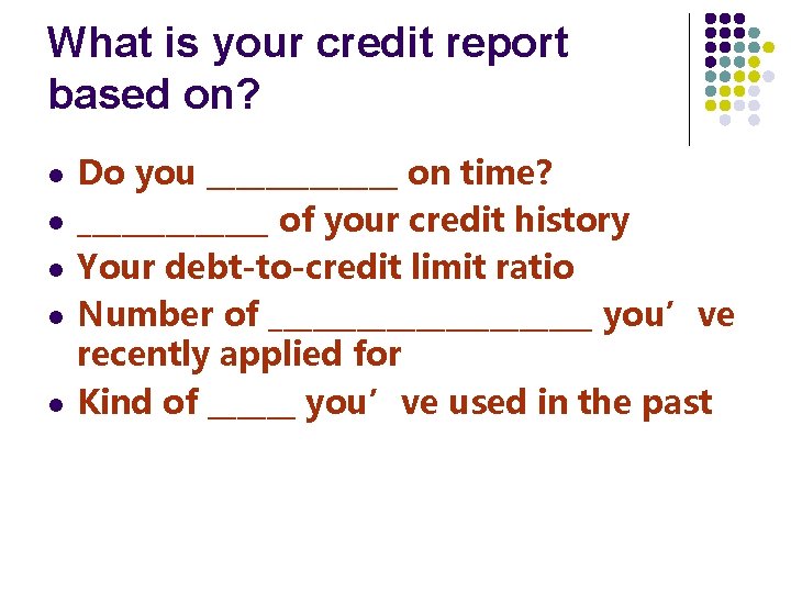 What is your credit report based on? l l l Do you _______ on