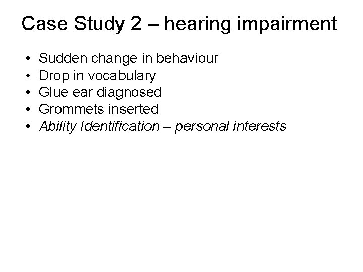 Case Study 2 – hearing impairment • • • Sudden change in behaviour Drop