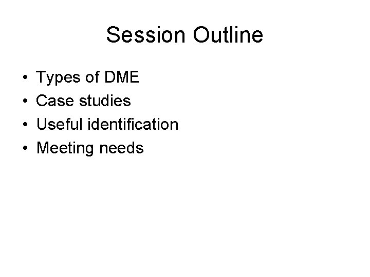 Session Outline • • Types of DME Case studies Useful identification Meeting needs 