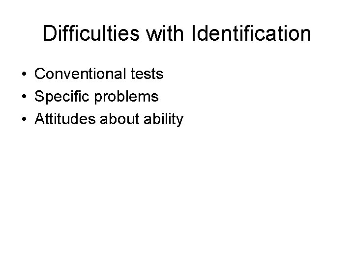 Difficulties with Identification • Conventional tests • Specific problems • Attitudes about ability 