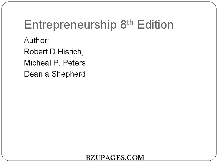 Entrepreneurship 8 th Edition Author: Robert D Hisrich, Micheal P. Peters Dean a Shepherd