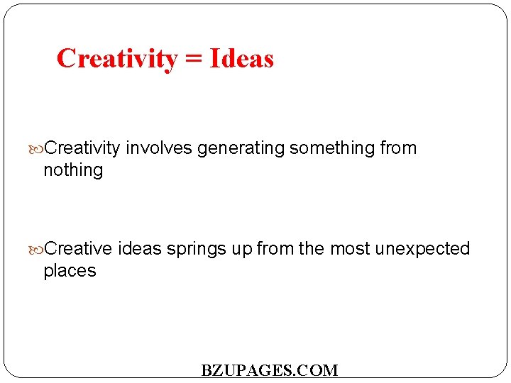 Creativity = Ideas Creativity involves generating something from nothing Creative ideas springs up from