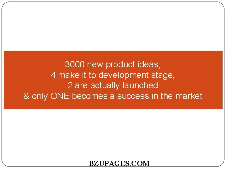 3000 new product ideas, 4 make it to development stage, 2 are actually launched