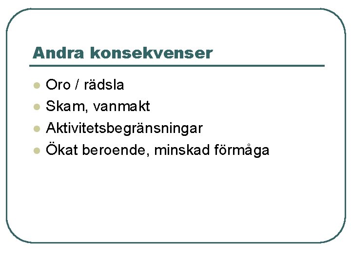 Andra konsekvenser l l Oro / rädsla Skam, vanmakt Aktivitetsbegränsningar Ökat beroende, minskad förmåga