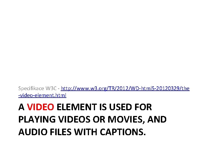 Specifikace W 3 C - http: //www. w 3. org/TR/2012/WD-html 5 -20120329/the -video-element. html