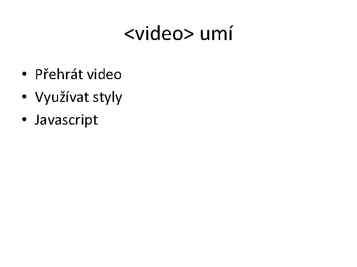 <video> umí • Přehrát video • Využívat styly • Javascript 