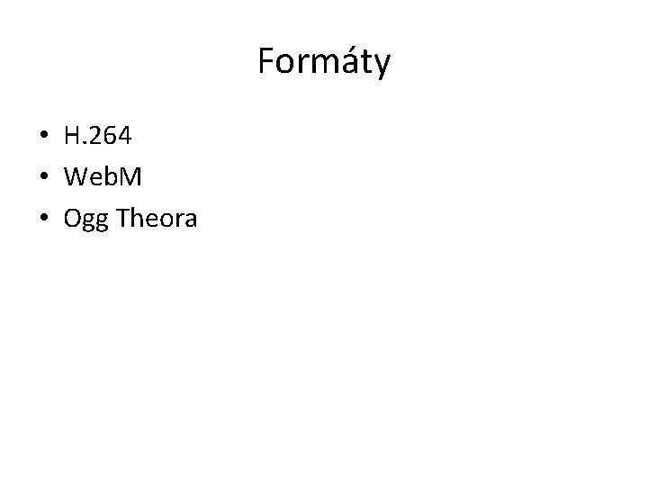 Formáty • H. 264 • Web. M • Ogg Theora 