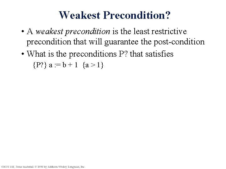 Weakest Precondition? • A weakest precondition is the least restrictive precondition that will guarantee