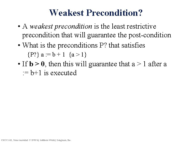 Weakest Precondition? • A weakest precondition is the least restrictive precondition that will guarantee