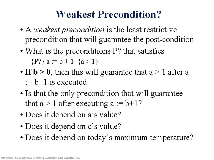 Weakest Precondition? • A weakest precondition is the least restrictive precondition that will guarantee