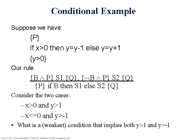 Conditional Example Suppose we have: {P} If x>0 then y=y-1 else y=y+1 {y>0} Our