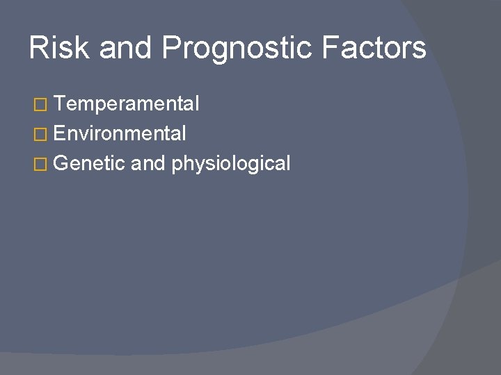Risk and Prognostic Factors � Temperamental � Environmental � Genetic and physiological 