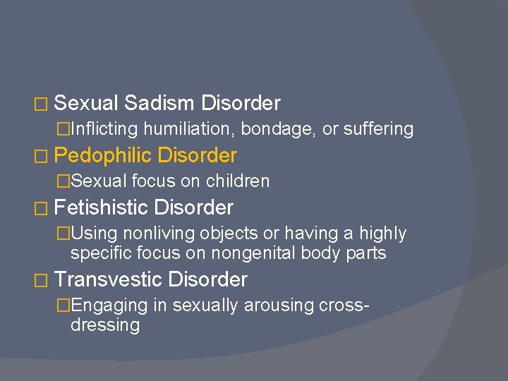 � Sexual Sadism Disorder �Inflicting humiliation, bondage, or suffering � Pedophilic Disorder �Sexual focus