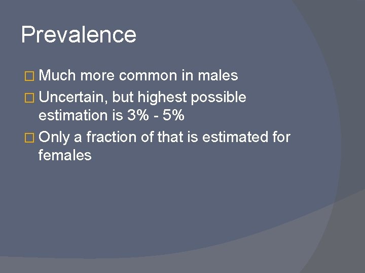 Prevalence � Much more common in males � Uncertain, but highest possible estimation is