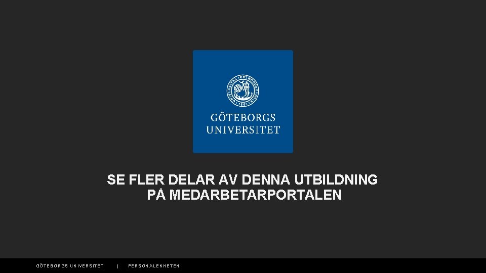 SE FLER DELAR AV DENNA UTBILDNING PÅ MEDARBETARPORTALEN GÖTEBORGS UNIVERSITET | PERSONALENHETEN 