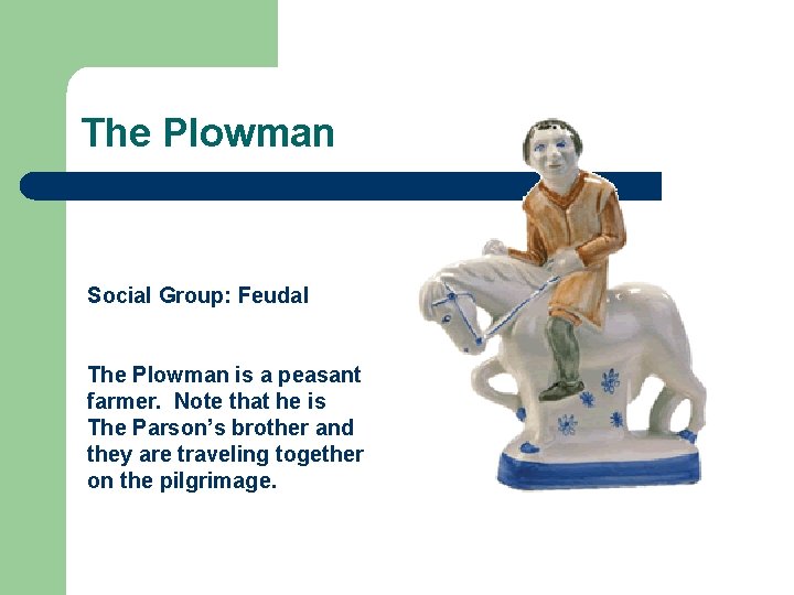 The Plowman Social Group: Feudal The Plowman is a peasant farmer. Note that he