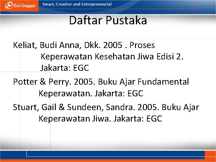 Daftar Pustaka Keliat, Budi Anna, Dkk. 2005. Proses Keperawatan Kesehatan Jiwa Edisi 2. Jakarta: