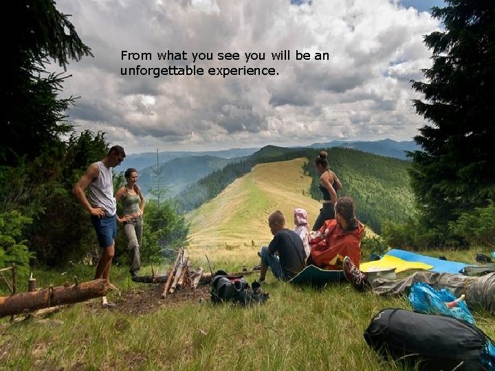 From what you see you will be an unforgettable experience. 