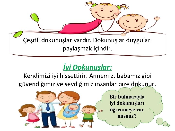 Çeşitli dokunuşlar vardır. Dokunuşlar duyguları paylaşmak içindir. İyi Dokunuşlar: Kendimizi iyi hissettirir. Annemiz, babamız