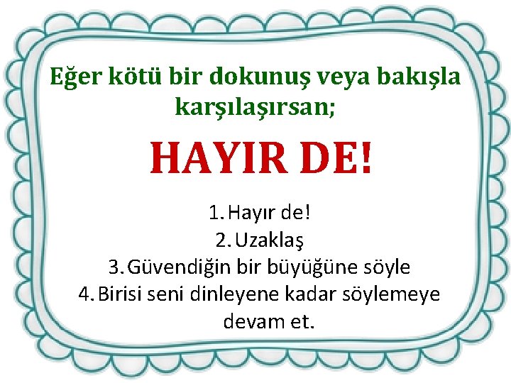 Eğer kötü bir dokunuş veya bakışla karşılaşırsan; HAYIR DE! 1. Hayır de! 2. Uzaklaş