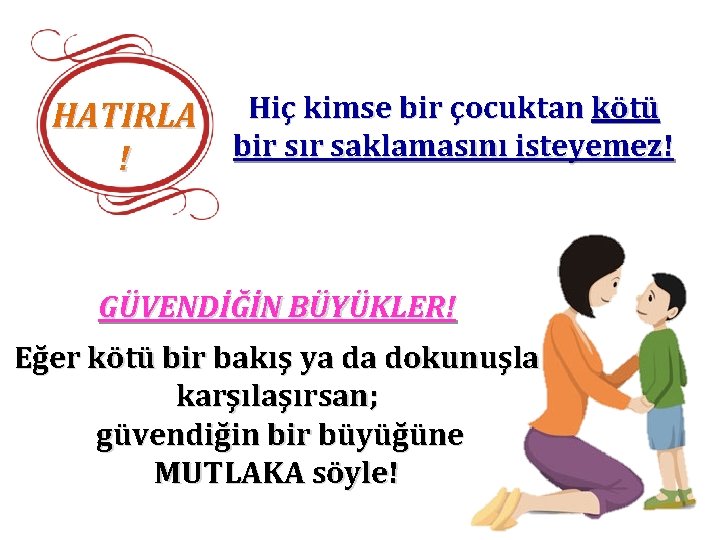 HATIRLA Hiç kimse bir çocuktan kötü bir sır saklamasını isteyemez! ! GÜVENDİĞİN BÜYÜKLER! Eğer