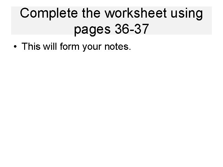 Complete the worksheet using pages 36 -37 • This will form your notes. 