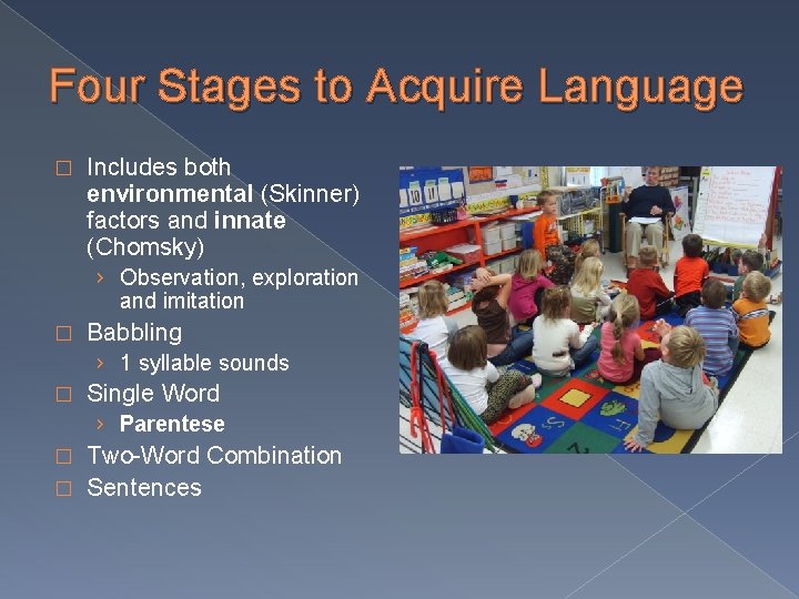 Four Stages to Acquire Language � Includes both environmental (Skinner) factors and innate (Chomsky)