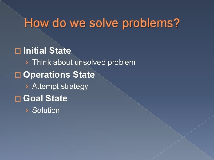 How do we solve problems? � Initial State › Think about unsolved problem �