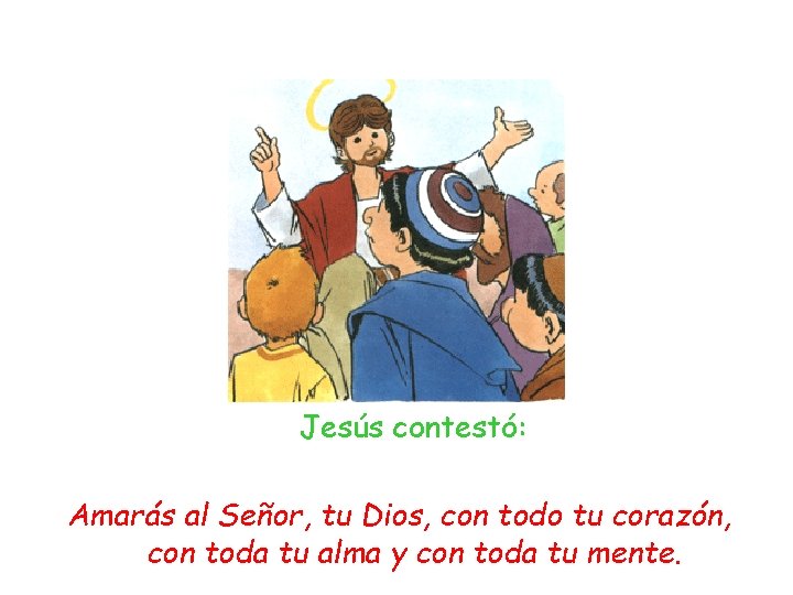 Jesús contestó: Amarás al Señor, tu Dios, con todo tu corazón, con toda tu