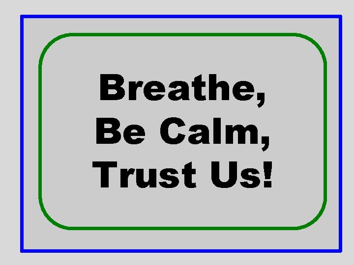 Breathe, Be Calm, Trust Us! Breathe, Be Calm, Trust Us!