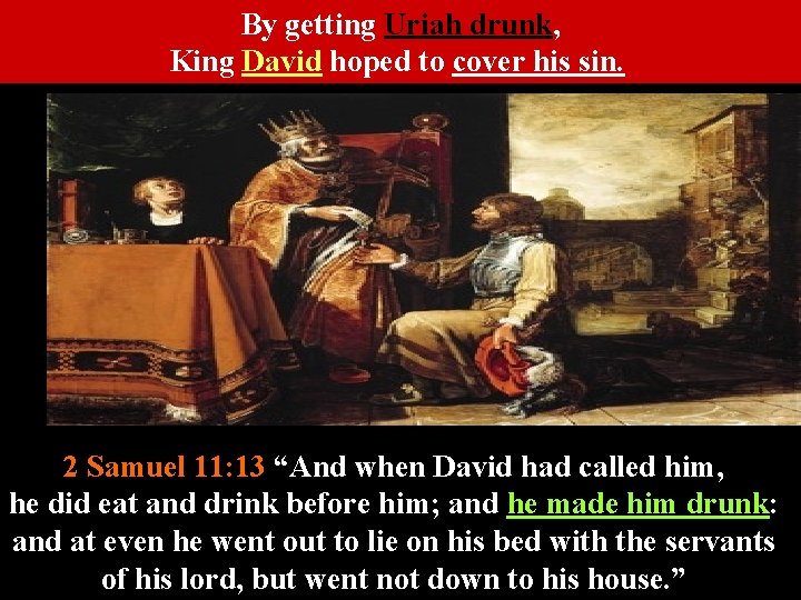 By getting Uriah drunk, King David hoped to cover his sin. 2 Samuel 11: